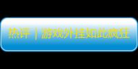热评｜游戏外挂如此疯狂
，公平何在